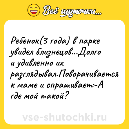 Шутка: Ребенок(3 года) в парке увидел близнецов...Долго и удивленно их разглядывал.Поворачивается к маме и спрашивает:-А где мой такой?