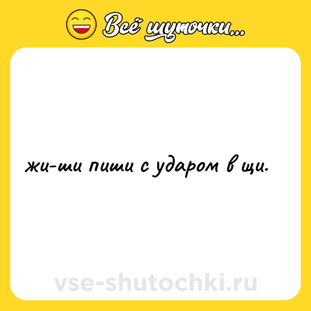 Шутка: жи-ши пиши с ударом в щи.