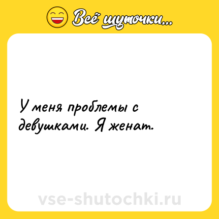 Шутка: У меня проблемы с девушками. Я женат.