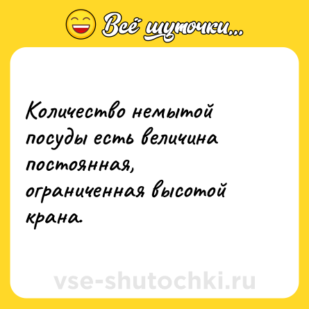 Шутка: Количество немытой посуды есть величина постоянная,<br>ограниченная высотой крана.