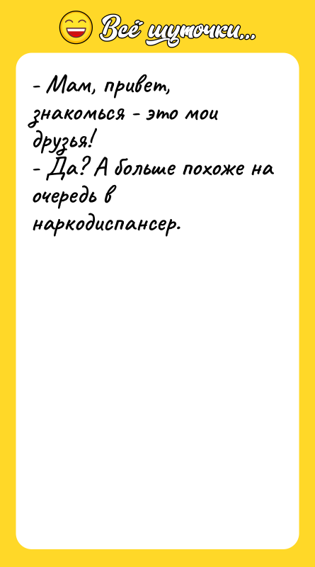 - Мам, привет, знакомься - это мои друзья! - Да?