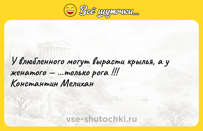 Цитата: У влюбленного могут вырасти крылья, а у женатого только рога !!! Константин Мелихан