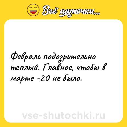 Шутка: Февраль подозрительно теплый. Главное, чтобы в марте -20 не было.