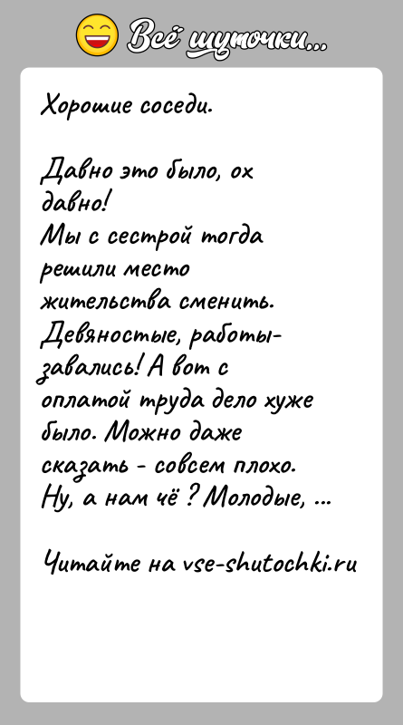История: Хорошие соседи.Давно это было, ох давно! Мы с сестрой тогда решили место жительства сменить. Девяностые, работы- завались! А вот