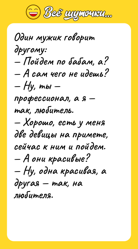 Один мужик говорит другому: — Пойдем по бабам, а? —