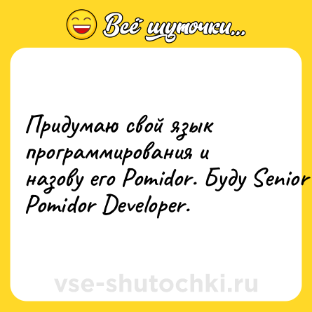 Шутка: Придумаю свой язык программирования и назову его Pomidor. Буду Senior Pomidor Developer.