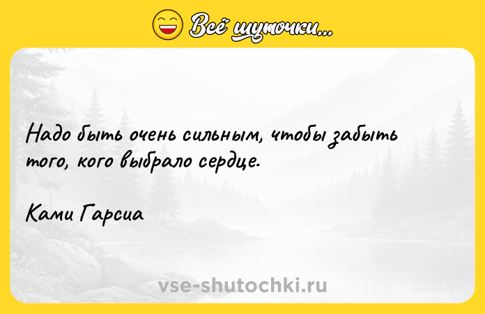 Цитата: Надо быть очень сильным, чтобы забыть того, кого выбрало сердце.Ками Гарсиа