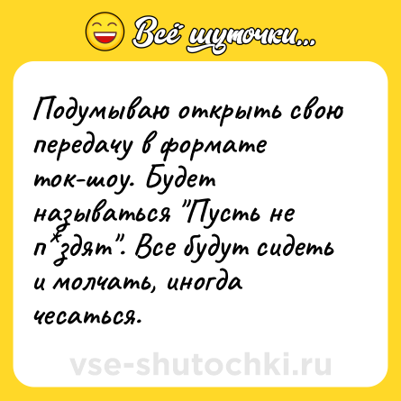 Шутка: Подумываю открыть свою передачу в формате ток-шоу. Будет называться 