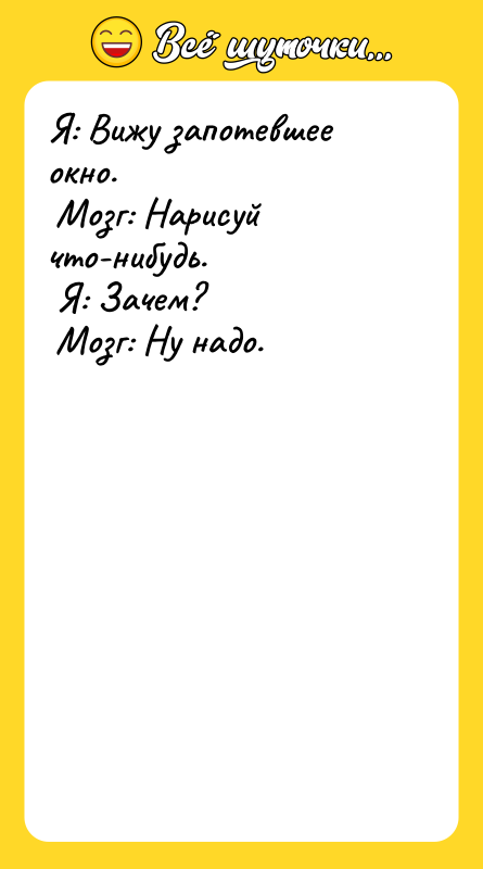 Я: Вижу запотевшее окно. Мозг: Нарисуй что-нибудь. Я: Зачем? Мозг: