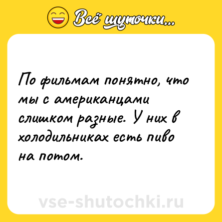 Шутка: По фильмам понятно, что мы с американцами слишком разные. У них в холодильниках есть пиво на потом.
