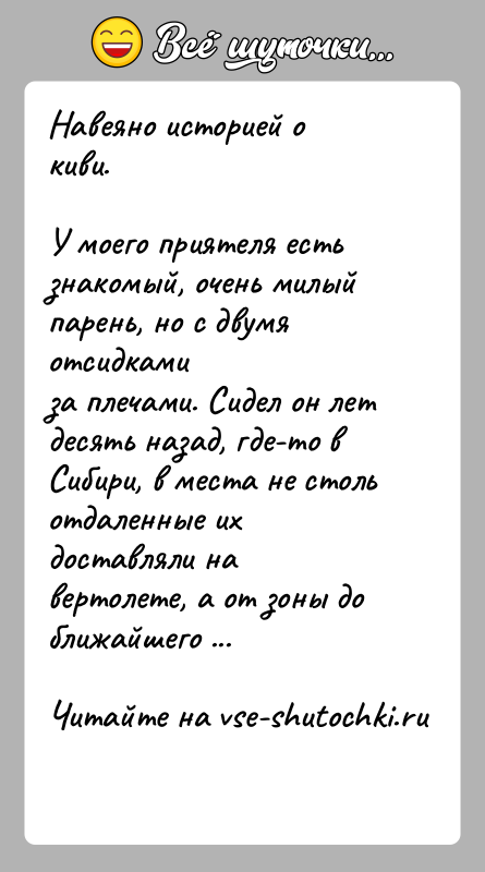 История: Навеяно историей о киви.У моего приятеля есть знакомый, очень милый парень, но с двумя отсидкамиза плечами. Сидел он лет десять