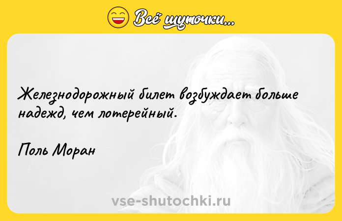 Цитата: Железнодорожный билет возбуждает больше надежд, чем лотерейный.Поль Моран