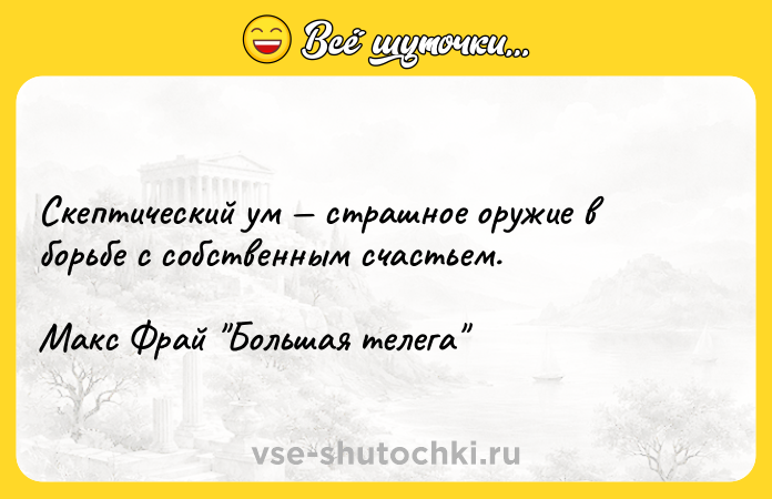 Цитата: Скептический ум страшное оружие в борьбе с собственным счастьем.Макс Фрай Большая телега