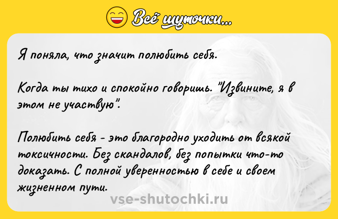 Цитата: Я поняла, что значит полюбить себя. Когда ты тихо и спокойно говоришь. Извините, я в этом не участвую . Полюбить себя - это благородно уходить от всякой токсичности. Без скандалов, без попытки что-то доказать. С полной уверенностью в себе и своем жизненном пути.