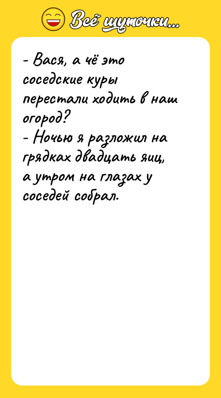- Вася, а чё это соседские куры перестали ходить в