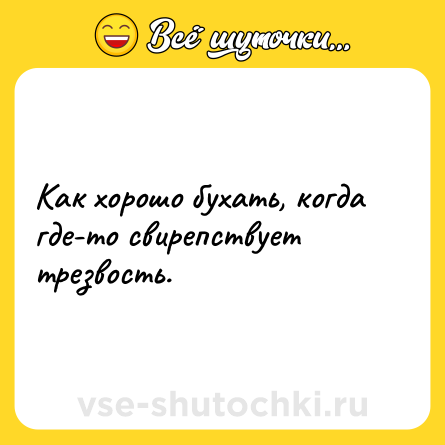 Шутка: Как хорошо бухать, когда где-то свирепствует трезвость.