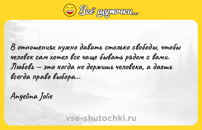 Цитата: В отношениях нужно давать столько свободы, чтобы человек сам хотел все чаще бывать рядом с вами. Любовь это когда не держишь человека, а даешь всегда право выбора...Angelina Jolie