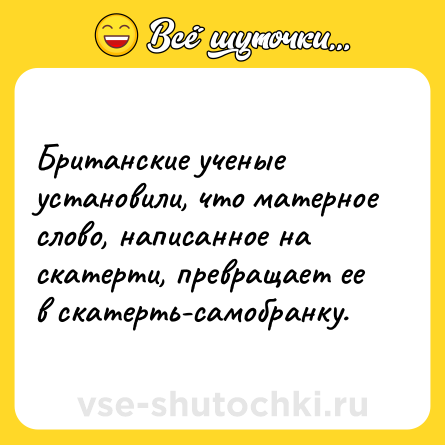 Шутка: Британские ученые установили, что матерное слово, написанное на скатерти, превращает ее в скатерть-самобранку.