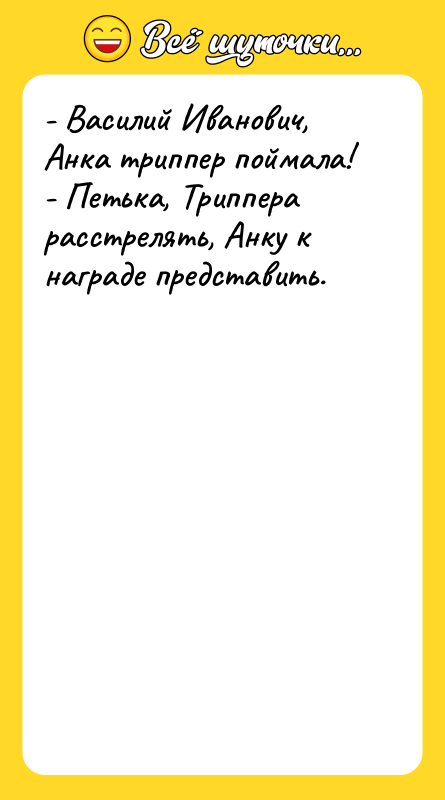 - Василий Иванович, Анка триппер поймала! - Петька,