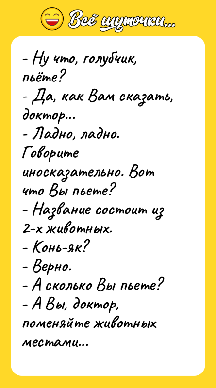 - Ну что, голубчик, пьёте? - Да, как Вам сказать,