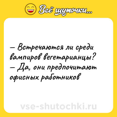 Шутка: — Встречаются ли среди вампиров вегетарианцы? <br>— Да, они предпочитают офисных работников