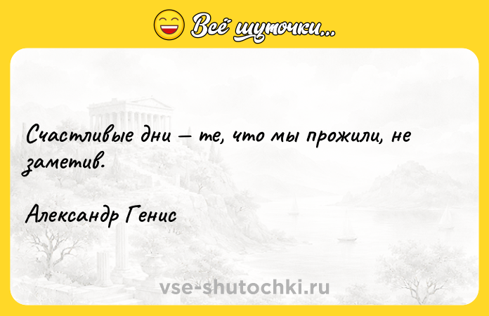 Цитата: Счастливые дни те, что мы прожили, не заметив. Александр Генис
