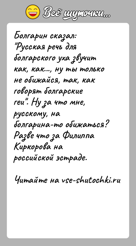 История: Болгарин сказал: Русская речь для болгарского уха звучит как, как..., ну ты только не обижайся, так, как говорят болгарские геи .