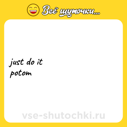 Шутка: just do it <br>potom