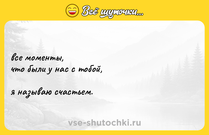 Цитата: все моменты, что были у нас с тобой, я называю счастьем.