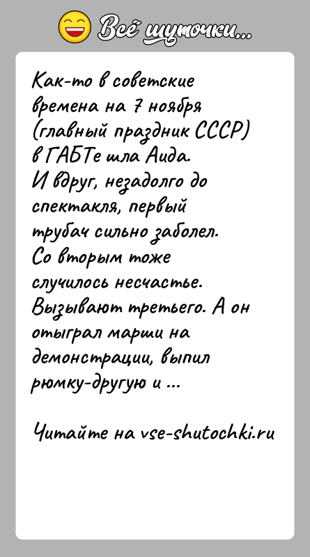 История: Как-то в советские времена на 7 ноября (главный праздник СССР) в ГАБТе шла Аида.И вдруг, незадолго до спектакля, первый трубач