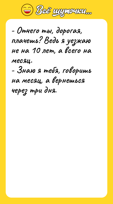 - Отчего ты, дорогая, плачешь? Ведь я уезжаю не на