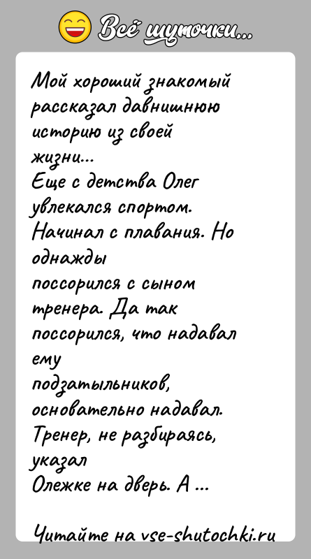 История: Мой хороший знакомый рассказал давнишнюю историю из своей жизни Еще с детства Олег увлекался спортом. Начинал с плавания. Но однаждыпоссорился с