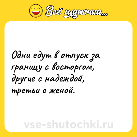 Шутка: Одни едут в отпуск за границу с восторгом, другие с надеждой, третьи с женой.