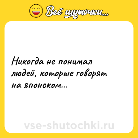 Шутка: Никогда не понимал людей, которые говорят на японском…