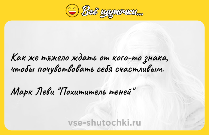 Цитата: Как же тяжело ждать от кого-то знака, чтобы почувствовать себя счастливым.Марк Леви Похититель теней