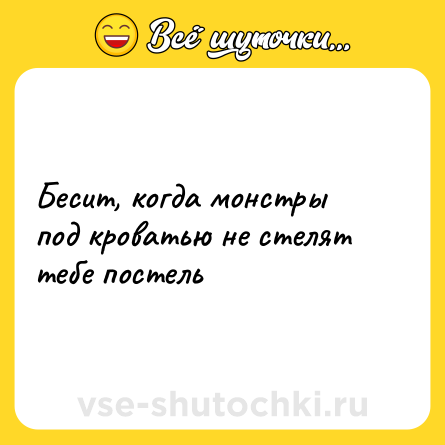 Шутка: Бесит, когда монстры под кроватью не стелят тебе постель