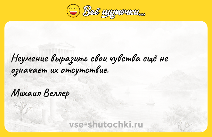 Цитата: Неумение выразить свои чувства ещё не означает их отсутствие.Михаил Веллер