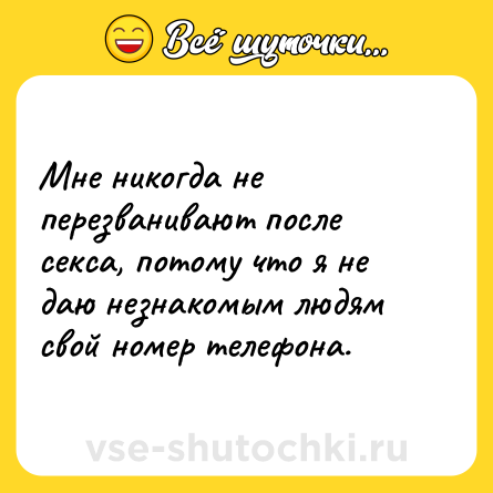 Шутка: Мне никогда не перезванивают после секса, потому что я не даю незнакомым людям свой номер телефона.