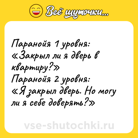 Шутка: Паранойя 1 уровня:<br>«Закрыл ли я дверь в квартиру?»<br>Паранойя 2 уровня:<br>«Я закрыл дверь. Но могу ли я себе доверять?»