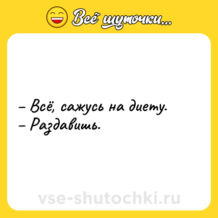 Шутка: – Всё, сажусь на диету.<br>– Раздавишь.