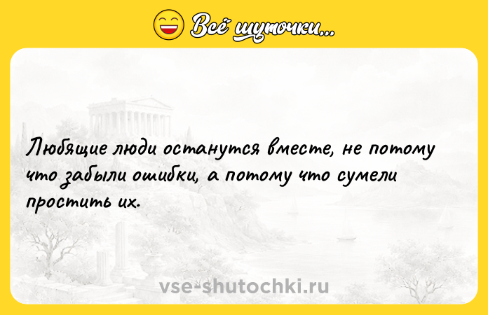 Цитата: Любящие люди останутся вместе, не потому что забыли ошибки, а потому что сумели простить их.