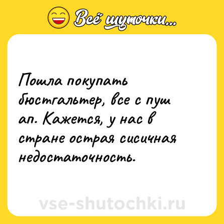 Шутка: Пошла покупать бюстгальтер, все с пуш ап. Кажется, у нас в стране острая сисичная недостаточность.