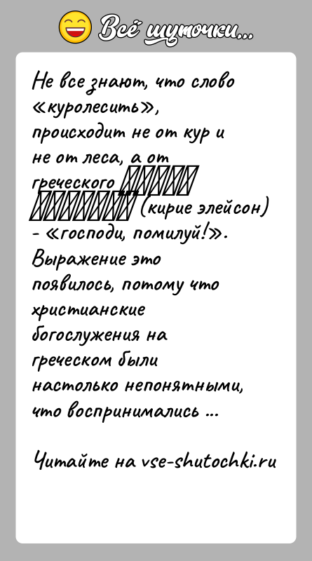 История: Не все знают, что слово куролесить , происходит не от кур и не от леса, а от греческого Κύριε ἐλέησον (кирие