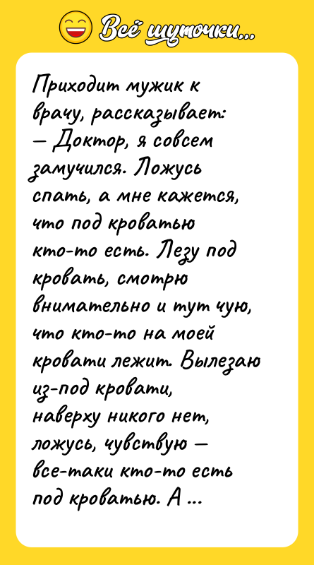Приходит мужик к врачу, рассказывает: — Доктор, я совсем замучился.
