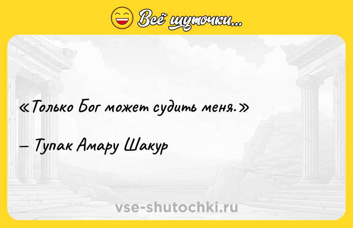Цитата: Только Бог может судить меня. Тупак Амару Шакур