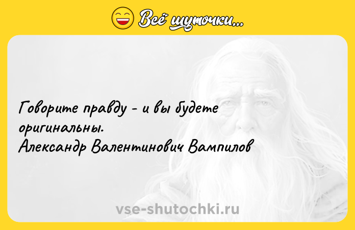 Цитата: Говорите правду - и вы будете оригинальны.Александр Валентинович Вампилов