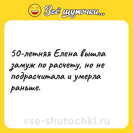 Шутка: 50-летняя Елена вышла замуж по расчету, но не подрасчитала и умерла раньше.