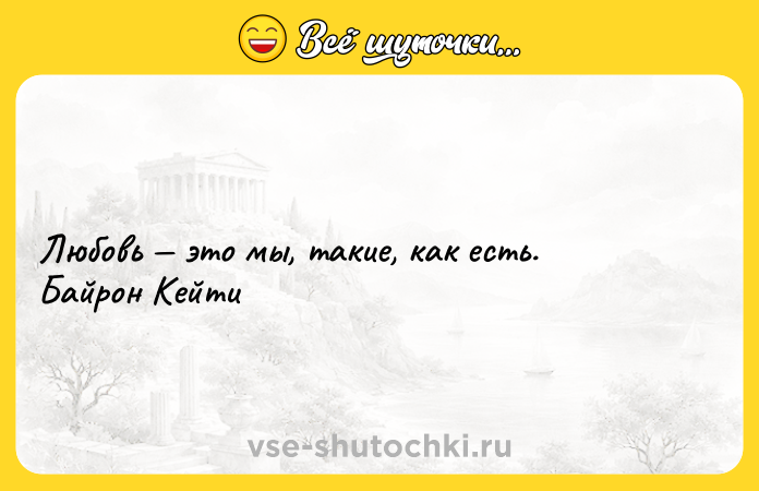 Цитата: Любовь это мы, такие, как есть. Байрон Кейти