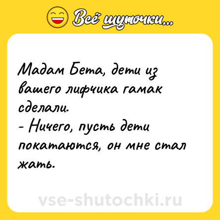 Шутка: Мадам Бета, дети из вашего лифчика гамак сделали.  <br>- Ничего, пусть дети покатаются, он мне стал жать.