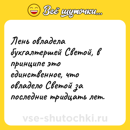 Шутка: Лень овладела бухгалтершей Светой, в принципе это единственное, что овладело Светой за последние тридцать лет.